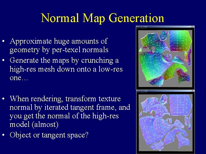 Normal Map Generation • Approximate huge amounts of geometry by per-texel normals • Generate