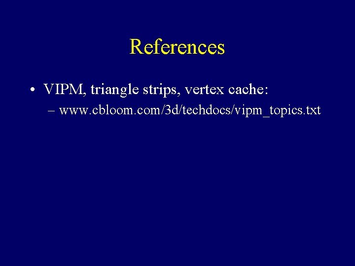 References • VIPM, triangle strips, vertex cache: – www. cbloom. com/3 d/techdocs/vipm_topics. txt 