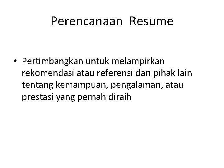 Perencanaan Resume • Pertimbangkan untuk melampirkan rekomendasi atau referensi dari pihak lain tentang kemampuan,