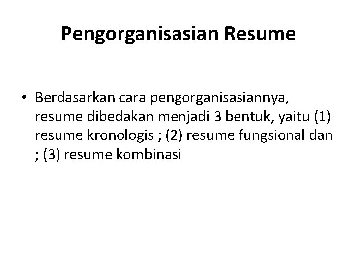 Pengorganisasian Resume • Berdasarkan cara pengorganisasiannya, resume dibedakan menjadi 3 bentuk, yaitu (1) resume