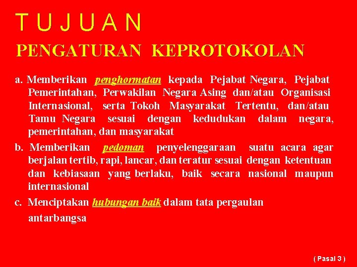 TUJUAN PENGATURAN KEPROTOKOLAN a. Memberikan penghormatan kepada Pejabat Negara, Pejabat Pemerintahan, Perwakilan Negara Asing