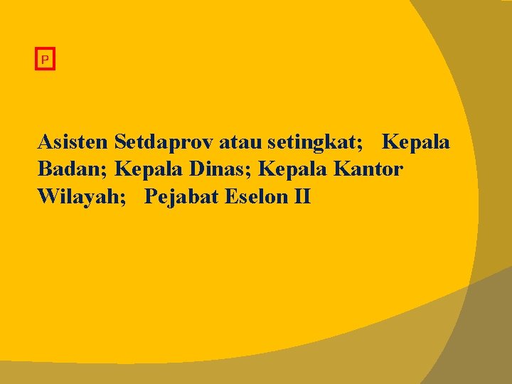 P Asisten Setdaprov atau setingkat; Kepala Badan; Kepala Dinas; Kepala Kantor Wilayah; Pejabat Eselon