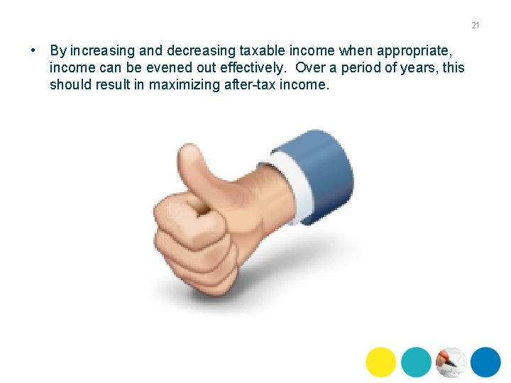 21 • By increasing and decreasing taxable income when appropriate, income can be evened