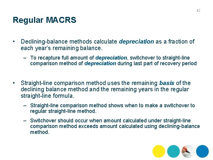 42 Regular MACRS • Declining balance methods calculate depreciation as a fraction of each