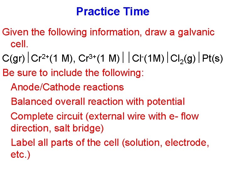 Practice Time Given the following information, draw a galvanic cell. C(gr) Cr 2+(1 M),