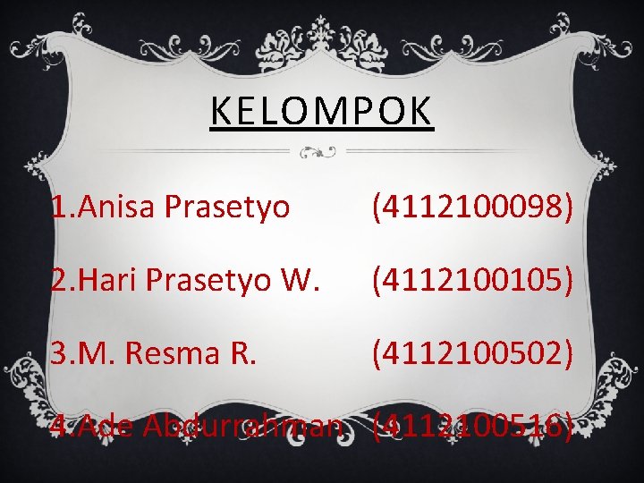 KELOMPOK 1. Anisa Prasetyo (4112100098) 2. Hari Prasetyo W. (4112100105) 3. M. Resma R.