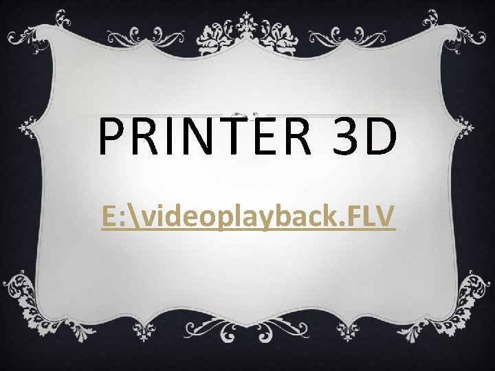 PRINTER 3 D E: videoplayback. FLV 
