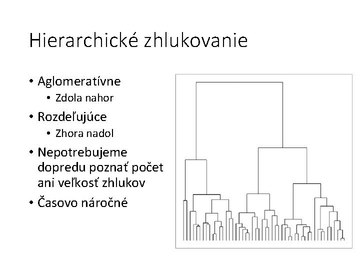 Hierarchické zhlukovanie • Aglomeratívne • Zdola nahor • Rozdeľujúce • Zhora nadol • Nepotrebujeme