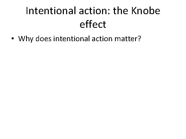 Intentional action: the Knobe effect • Why does intentional action matter? 