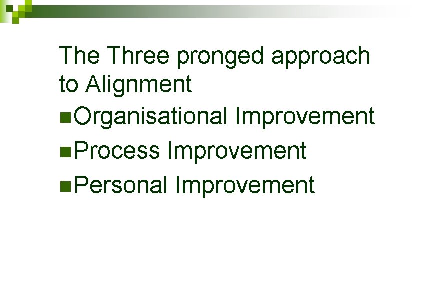 The Three pronged approach to Alignment n Organisational Improvement n Process Improvement n Personal