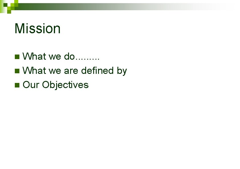 Mission What we do. . n What we are defined by n Our Objectives