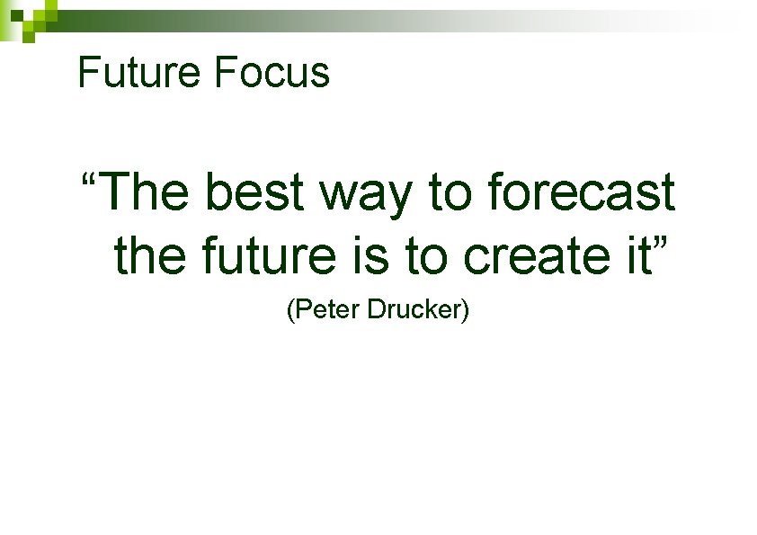 Future Focus “The best way to forecast the future is to create it” (Peter