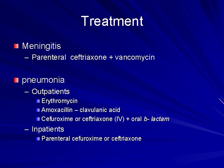 Treatment Meningitis – Parenteral ceftriaxone + vancomycin pneumonia – Outpatients Erythromycin Amoxacillin – clavulanic