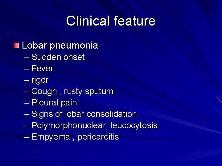 Clinical feature Lobar pneumonia – Sudden onset – Fever – rigor – Cough ,