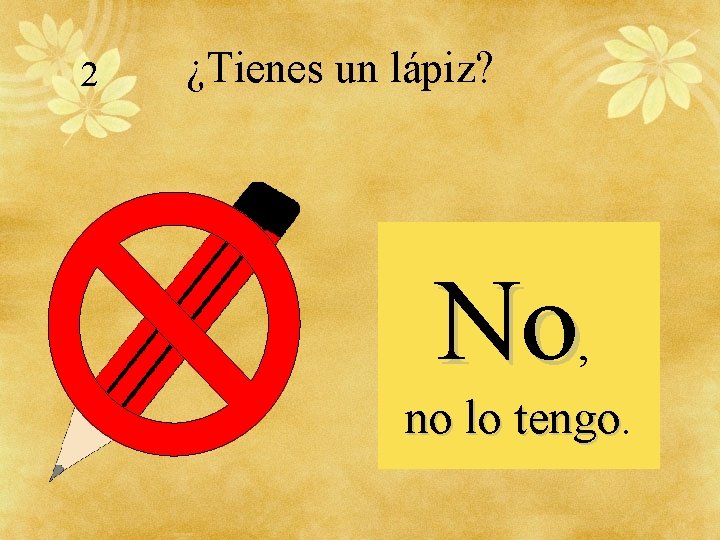 2 ¿Tienes un lápiz? No, no lo tengo 