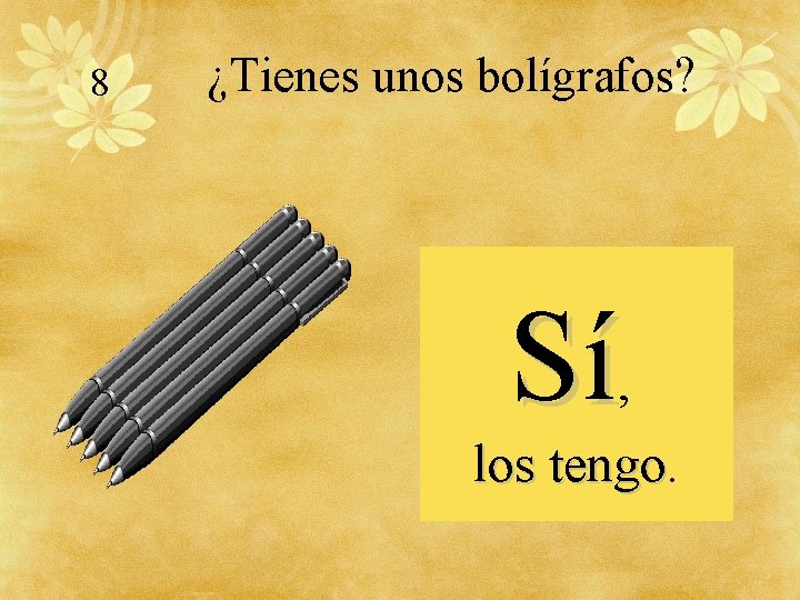 8 ¿Tienes unos bolígrafos? Sí, los tengo 