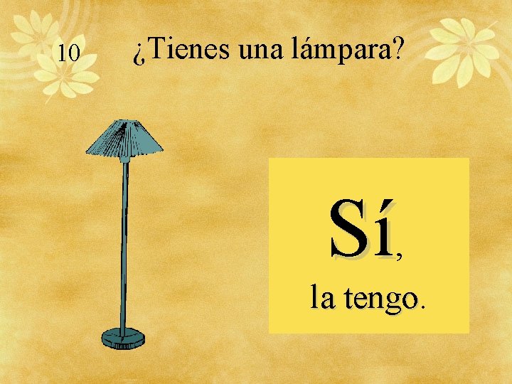 10 ¿Tienes una lámpara? Sí, la tengo 