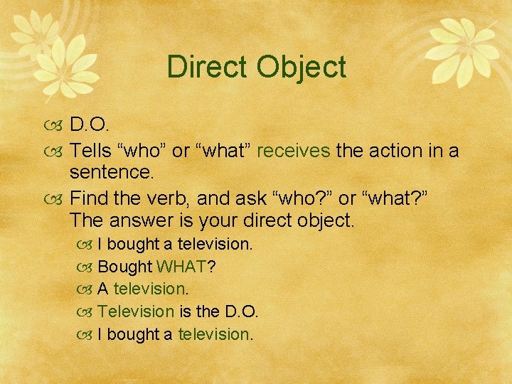 Direct Object D. O. Tells “who” or “what” receives the action in a sentence.