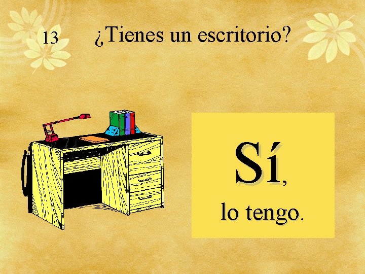 13 ¿Tienes un escritorio? Sí, lo tengo 