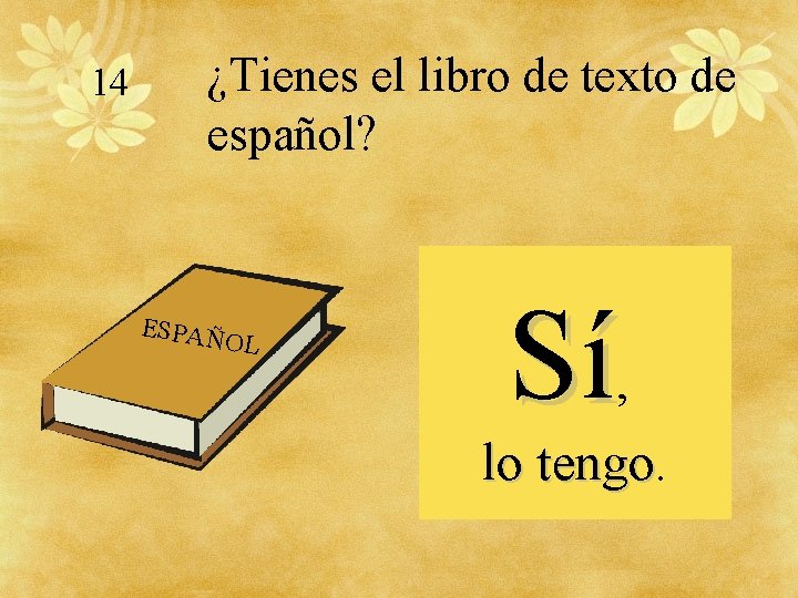 14 ¿Tienes el libro de texto de español? ESPAÑ OL Sí, lo tengo 