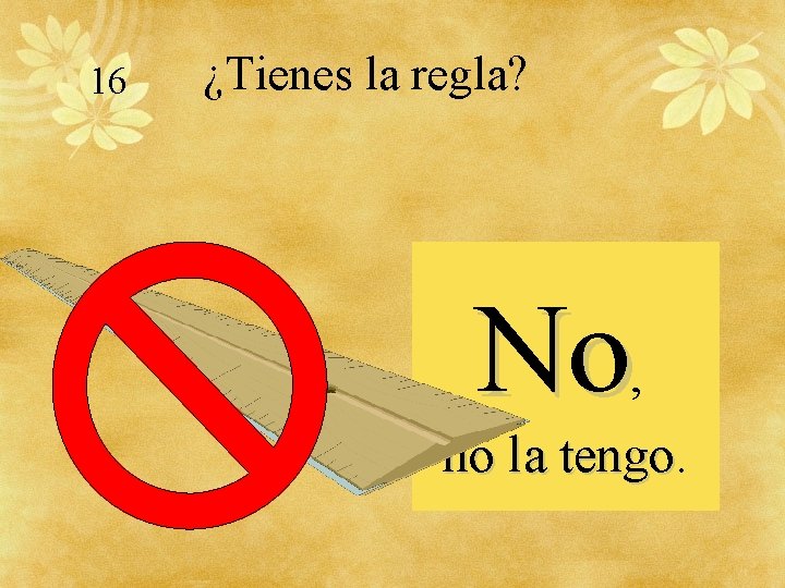 16 ¿Tienes la regla? No, no la tengo 