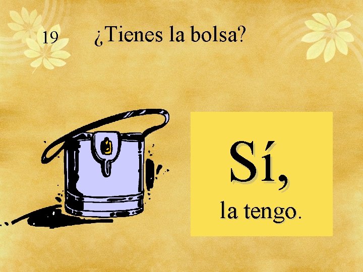 19 ¿Tienes la bolsa? Sí, la tengo 