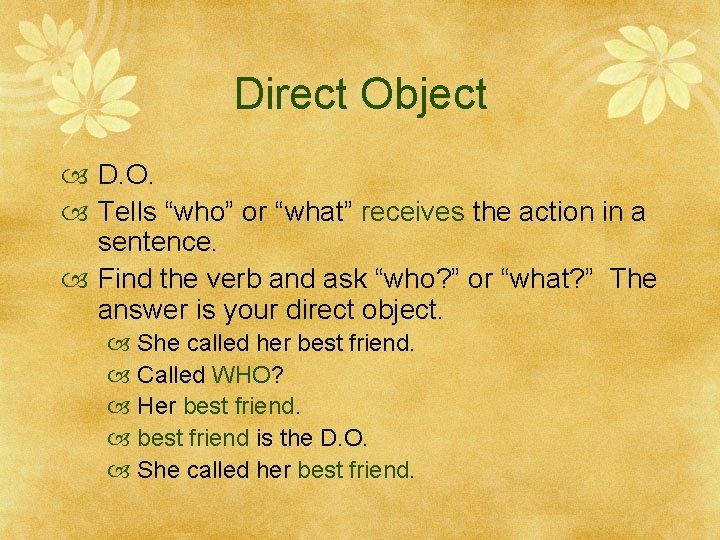 Direct Object D. O. Tells “who” or “what” receives the action in a sentence.