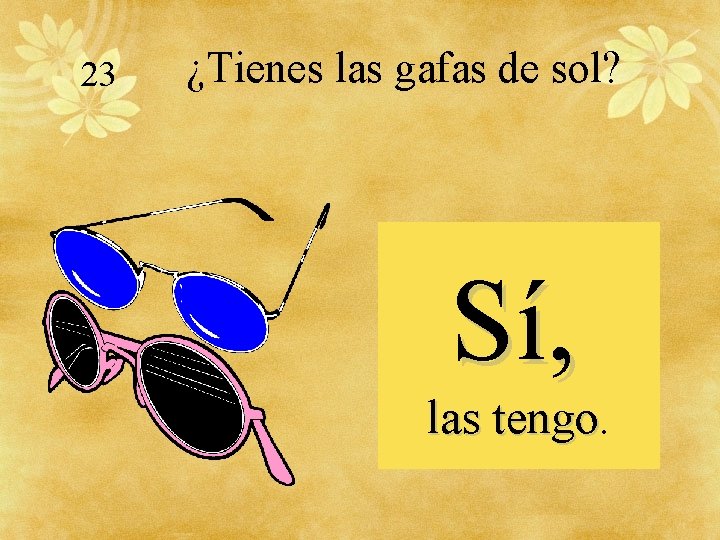 23 ¿Tienes las gafas de sol? Sí, las tengo 
