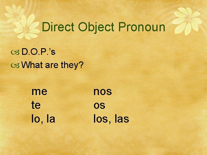 Direct Object Pronoun D. O. P. ’s What are they? me te lo, la