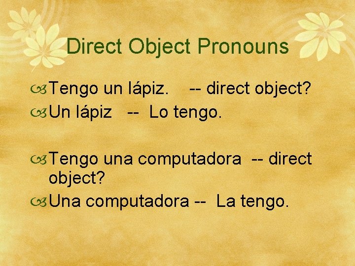 Direct Object Pronouns Tengo un lápiz. -- direct object? Un lápiz -- Lo tengo.