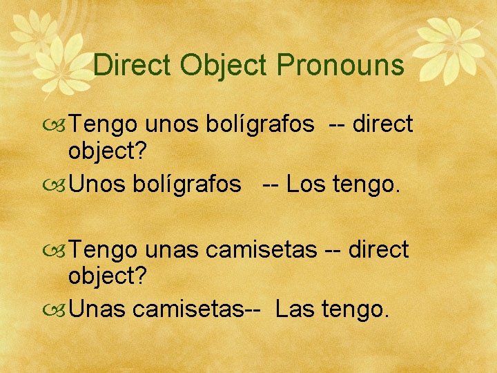 Direct Object Pronouns Tengo unos bolígrafos -- direct object? Unos bolígrafos -- Los tengo.