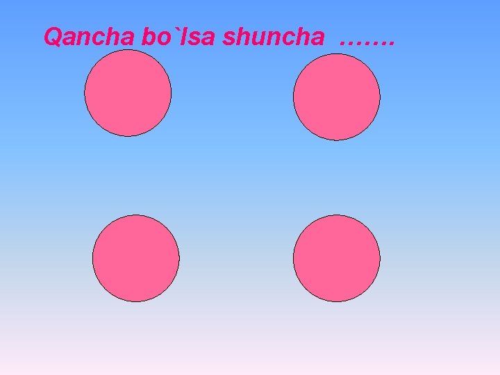 Qancha bo`lsa shuncha ……. 