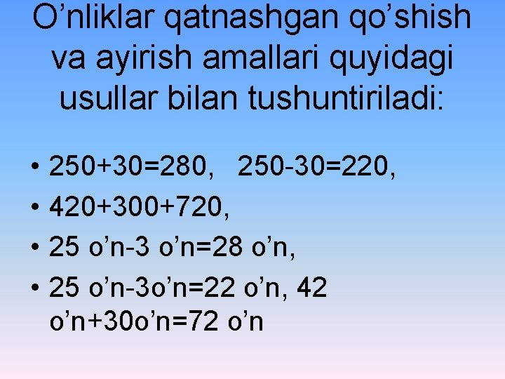 O’nliklar qatnashgan qo’shish va ayirish amallari quyidagi usullar bilan tushuntiriladi: • • 250+30=280, 250