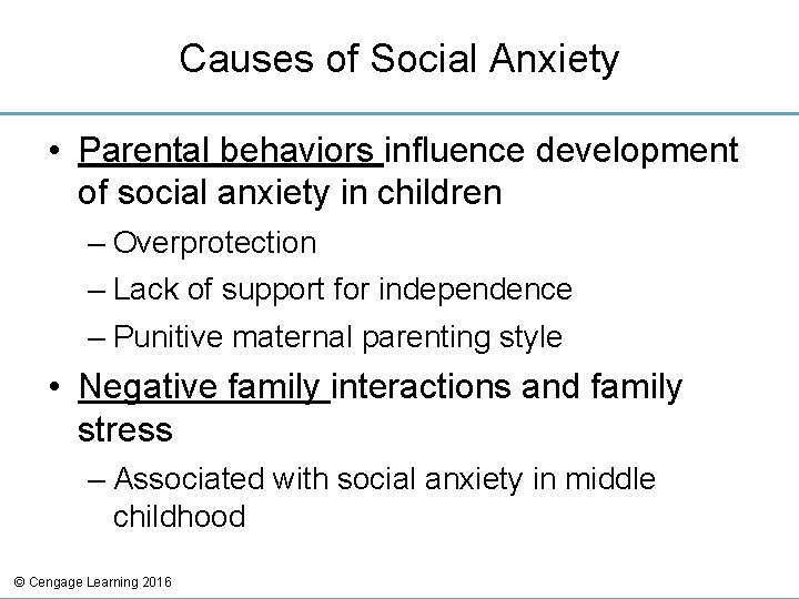 Causes of Social Anxiety • Parental behaviors influence development of social anxiety in children