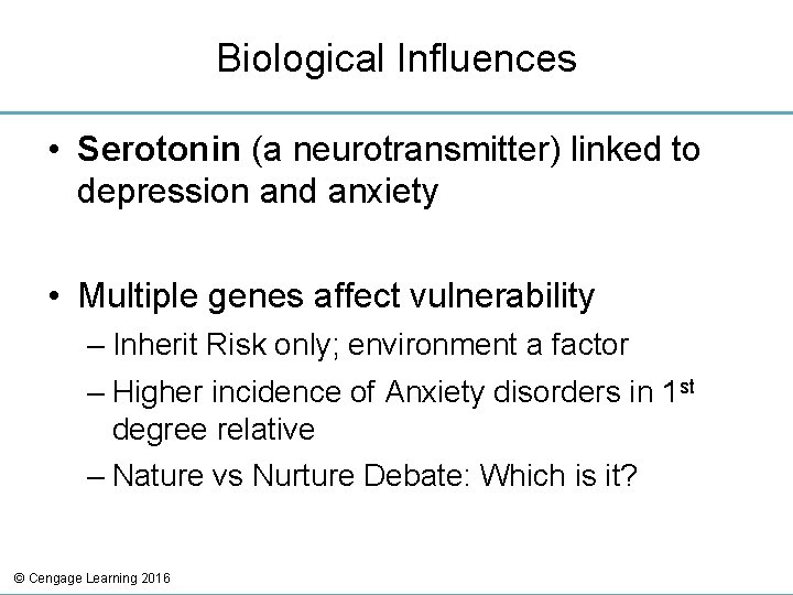 Biological Influences • Serotonin (a neurotransmitter) linked to depression and anxiety • Multiple genes