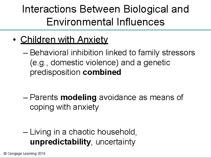 Interactions Between Biological and Environmental Influences • Children with Anxiety – Behavioral inhibition linked Interactions Between Biological and Environmental Influences • Children with Anxiety – Behavioral inhibition linked