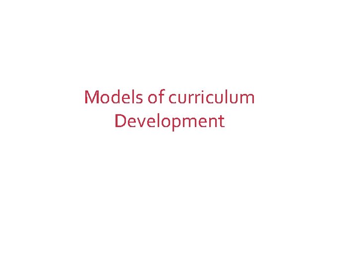 Models of curriculum Development 