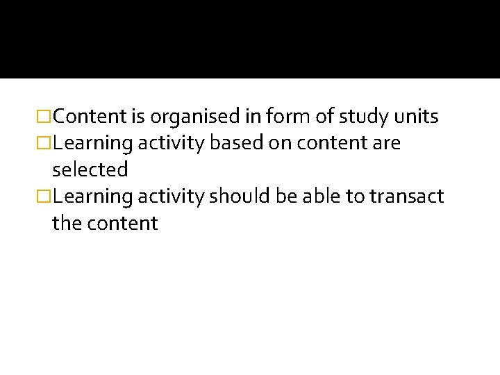 �Content is organised in form of study units �Learning activity based on content are