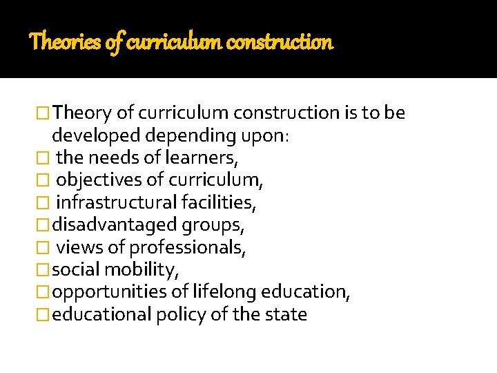 Theories of curriculum construction �Theory of curriculum construction is to be developed depending upon: