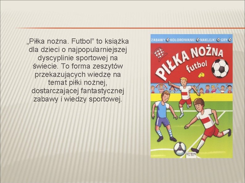 „Piłka nożna. Futbol” to książka dla dzieci o najpopularniejszej dyscyplinie sportowej na świecie. To