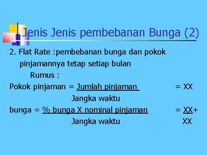 Jenis pembebanan Bunga (2) 2. Flat Rate : pembebanan bunga dan pokok pinjamannya tetap