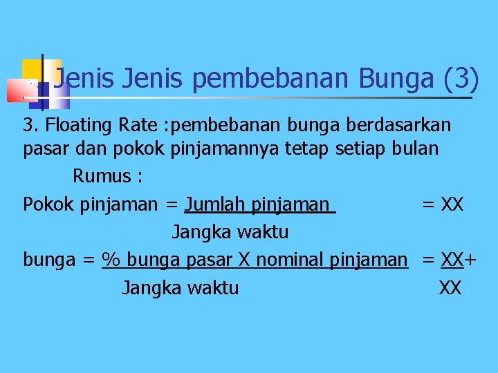 Jenis pembebanan Bunga (3) 3. Floating Rate : pembebanan bunga berdasarkan pasar dan pokok