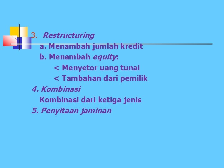 3. Restructuring a. Menambah jumlah kredit b. Menambah equity: < Menyetor uang tunai <