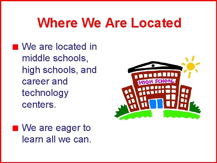 Where We Are Located We are located in middle schools, high schools, and career