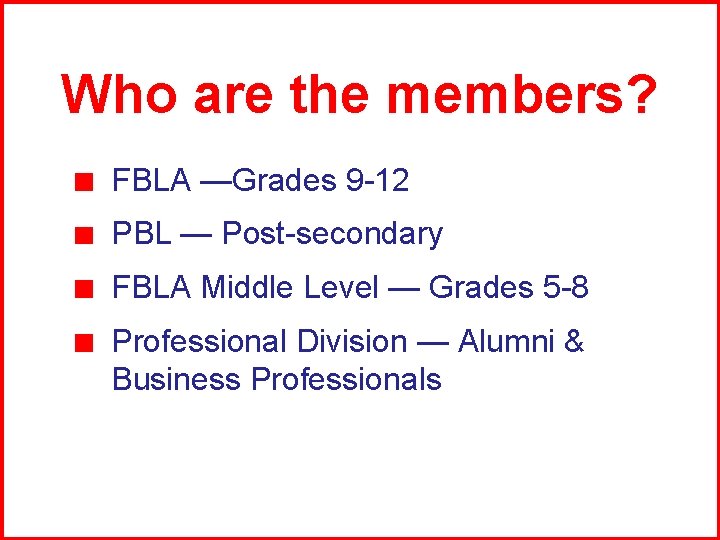 Who are the members? FBLA —Grades 9 -12 PBL — Post-secondary FBLA Middle Level