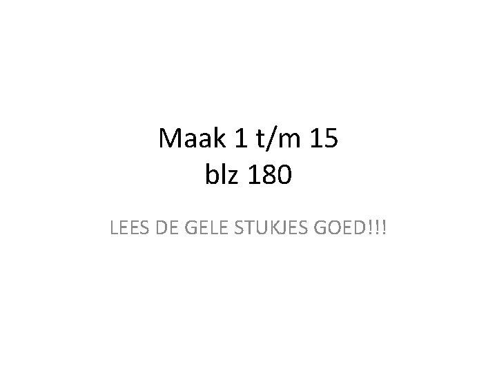 Maak 1 t/m 15 blz 180 LEES DE GELE STUKJES GOED!!! 