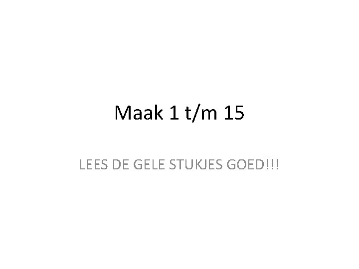 Maak 1 t/m 15 LEES DE GELE STUKJES GOED!!! 