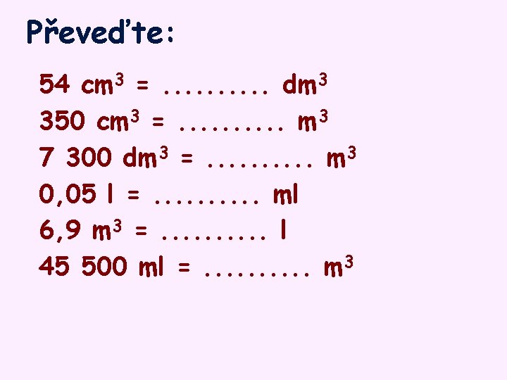 Převeďte: 54 cm 3 =. . dm 3 350 cm 3 =. . m