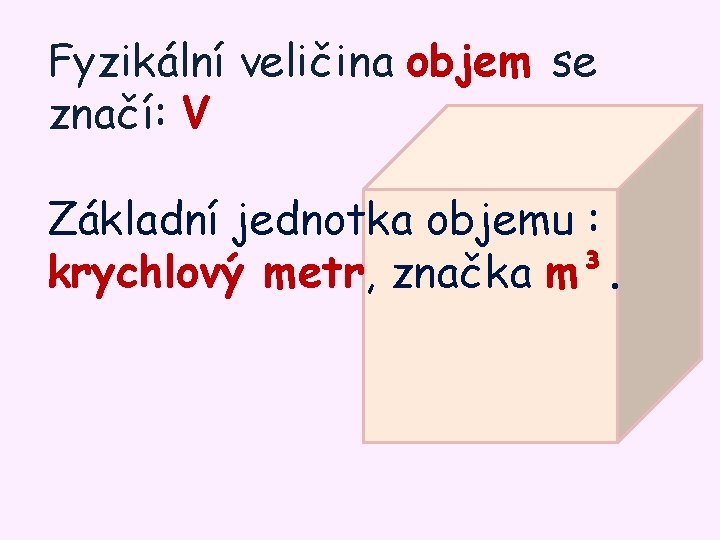 Fyzikální veličina objem se značí: V Základní jednotka objemu : krychlový metr, značka m³.