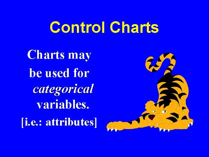 Control Charts may be used for categorical variables. [i. e. : attributes] 